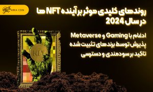 بررسی جامع آینده NFT ها در سرمایه گذاری روندهای کلیدی موثر بر آینده NFT ها در سال 2024